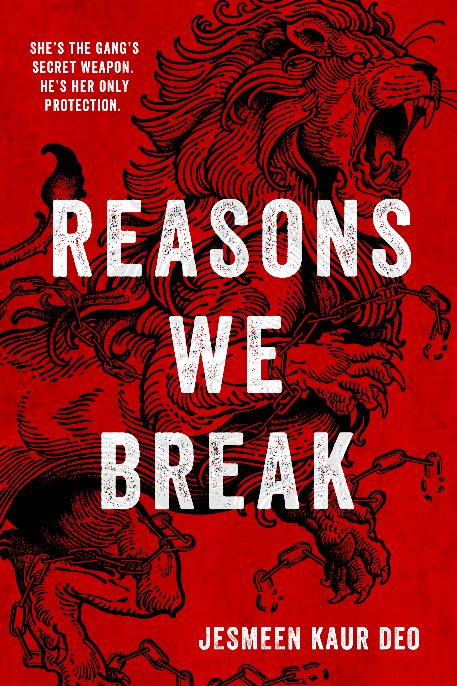 Cover for Reasons We Break shows a detailed, snarling, ferocious lion illustrated in tattoo style, breaking out of chains. The tattoo design is black, on a dark red background. Layered on top of the illustration is REASONS WE BREAK in bold, all caps font. In the left upper corner the tagline reads: 'She's the gang's secret weapon. He's her only protection'. In the right lower corner is the author name, Jesmeen Kaur Deo, also in caps.